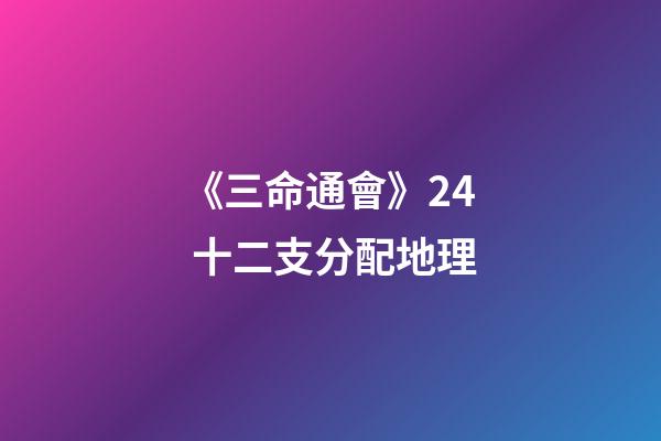 《三命通會》2.4 十二支分配地理